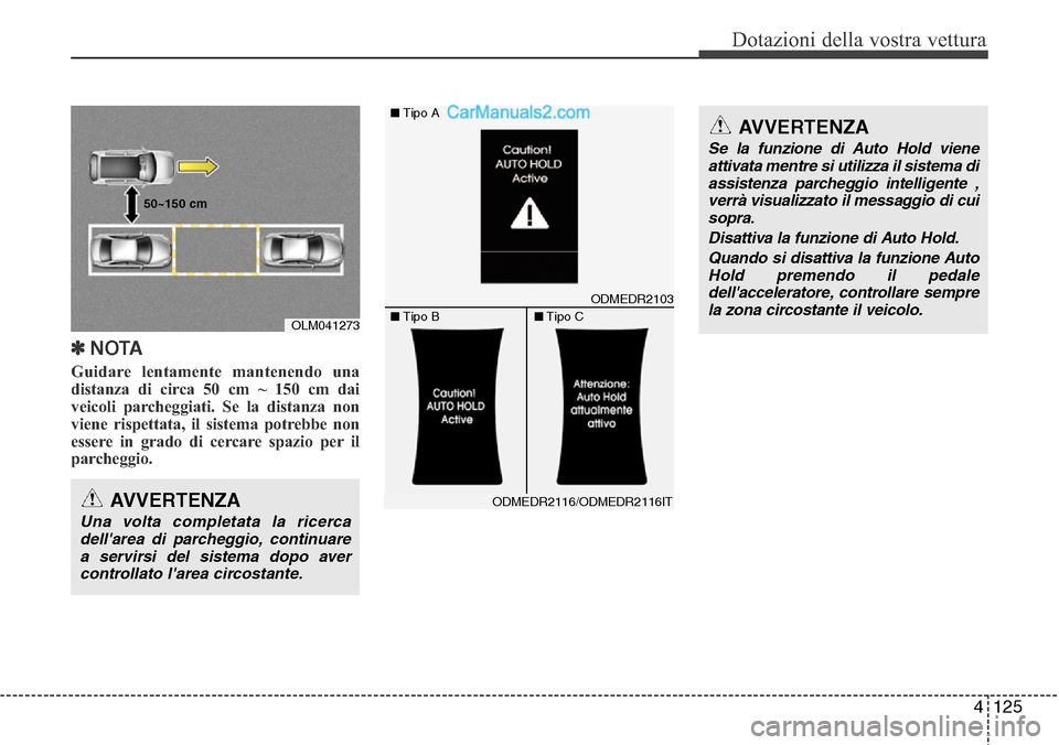 Hyundai Santa Fe 2016  Manuale del proprietario (in Italian) 4 125
Dotazioni della vostra vettura
✽NOTA
Guidare lentamente mantenendo una
distanza di circa 50 cm ~ 150 cm dai
veicoli parcheggiati. Se la distanza non
viene rispettata, il sistema potrebbe non
e