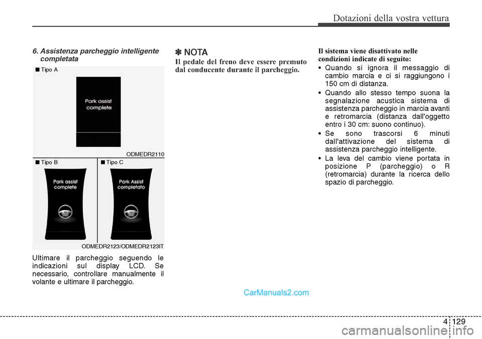 Hyundai Santa Fe 2016  Manuale del proprietario (in Italian) 4 129
Dotazioni della vostra vettura
6. Assistenza parcheggio intelligente
completata
Ultimare il parcheggio seguendo le
indicazioni sul display LCD. Se
necessario, controllare manualmente il
volante 