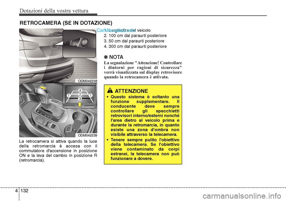 Hyundai Santa Fe 2016  Manuale del proprietario (in Italian) Dotazioni della vostra vettura
132 4
RETROCAMERA (SE IN DOTAZIONE)
La retrocamera si attiva quando la luce
della retromarcia è accesa con il
commutatore daccensione in posizione
ON e la leva del cam
