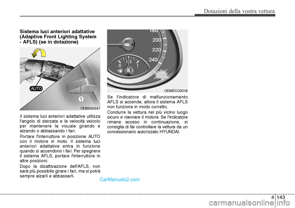 Hyundai Santa Fe 2016  Manuale del proprietario (in Italian) 4143
Dotazioni della vostra vettura
Sistema luci anteriori adattative 
(Adaptive Front Lighting System
- AFLS) (se in dotazione)
Il sistema luci anteriori adattative utilizza
langolo di sterzata e la