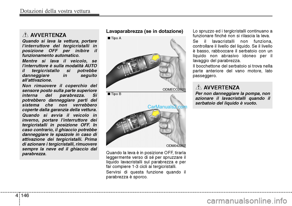 Hyundai Santa Fe 2016 Manuale del proprietario (in Italian) Dotazioni della vostra vettura
146 4
Lavaparabrezza (se in dotazione)
Quando la leva è in posizione OFF, tirarla
leggermente verso di sé per spruzzare il
liquido lavacristalli sul parabrezza e per
f Hyundai Santa Fe 2016 Manuale del proprietario (in Italian) Dotazioni della vostra vettura
146 4
Lavaparabrezza (se in dotazione)
Quando la leva è in posizione OFF, tirarla
leggermente verso di sé per spruzzare il
liquido lavacristalli sul parabrezza e per
f