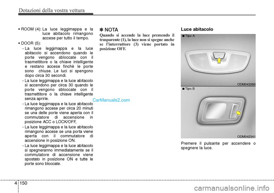 Hyundai Santa Fe 2016 Manuale del proprietario (in Italian) Dotazioni della vostra vettura
150 4
• ROOM (4): La luce leggimappa e la
luce abitacolo rimangono
accese per tutto il tempo.
• DOOR (5):
- La luce leggimappa e la luce
abitacolo si accendon Hyundai Santa Fe 2016 Manuale del proprietario (in Italian) Dotazioni della vostra vettura
150 4
• ROOM (4): La luce leggimappa e la
luce abitacolo rimangono
accese per tutto il tempo.
• DOOR (5):
- La luce leggimappa e la luce
abitacolo si accendon