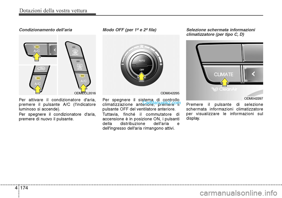 Hyundai Santa Fe 2016  Manuale del proprietario (in Italian) Dotazioni della vostra vettura
174 4
Condizionamento dellaria
Per attivare il condizionatore daria,
premere il pulsante A/C (lindicatore
luminoso si accende).
Per spegnere il condizionatore daria,