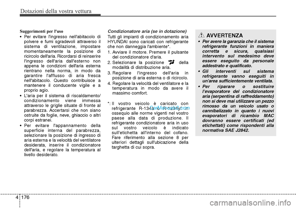 Hyundai Santa Fe 2016  Manuale del proprietario (in Italian) Dotazioni della vostra vettura
176 4
Suggerimenti per luso
• Per evitare lingresso nellabitacolo di
polvere e fumi sgradevoli attraverso il
sistema di ventilazione, impostare
momentaneamente la p