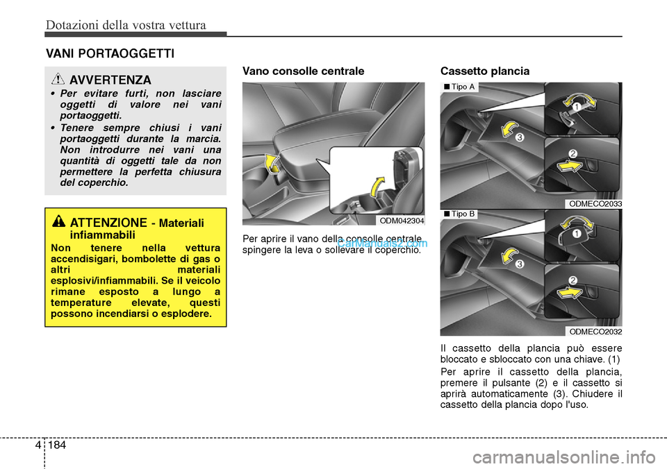 Hyundai Santa Fe 2016  Manuale del proprietario (in Italian) Dotazioni della vostra vettura
184 4
Vano consolle centrale 
Per aprire il vano della consolle centrale,
spingere la leva o sollevare il coperchio.
Cassetto plancia
Il cassetto della plancia può esse