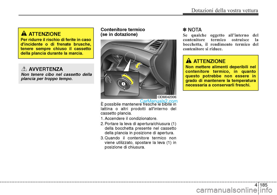 Hyundai Santa Fe 2016  Manuale del proprietario (in Italian) 4185
Dotazioni della vostra vettura
Contenitore termico
(se in dotazione)
È possibile mantenere fresche le bibite in
lattina o altri prodotti allinterno del
cassetto plancia.
1. Accendere il condizi