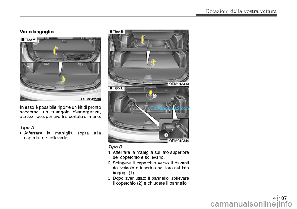 Hyundai Santa Fe 2016  Manuale del proprietario (in Italian) 4187
Dotazioni della vostra vettura
Vano bagaglio 
In esso è possibile riporre un kit di pronto
soccorso, un triangolo demergenza,
attrezzi, ecc. per averli a portata di mano.
Tipo A
• Afferrare l