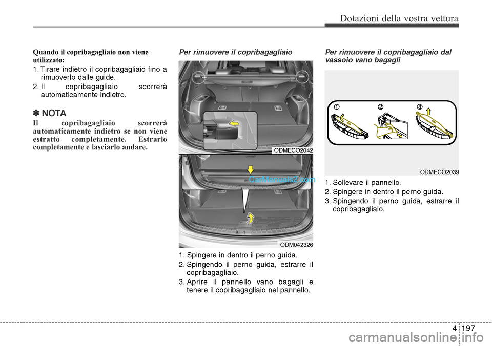 Hyundai Santa Fe 2016  Manuale del proprietario (in Italian) 4197
Dotazioni della vostra vettura
Quando il copribagagliaio non viene
utilizzato:
1. Tirare indietro il copribagagliaio fino a
rimuoverlo dalle guide.
2. Il copribagagliaio scorrerà
automaticamente
