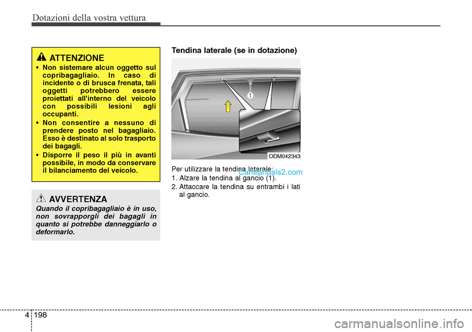 Hyundai Santa Fe 2016  Manuale del proprietario (in Italian) Dotazioni della vostra vettura
198 4
Tendina laterale (se in dotazione)
Per utilizzare la tendina laterale:
1. Alzare la tendina al gancio (1).
2. Attaccare la tendina su entrambi i lati
al gancio.
OD