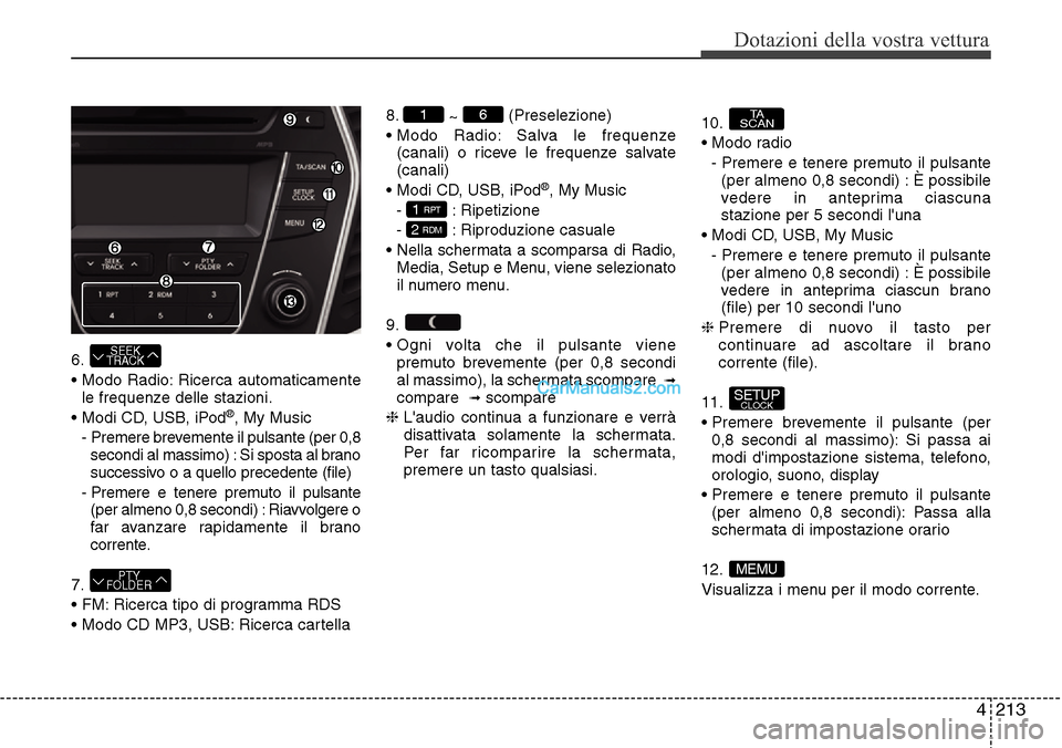 Hyundai Santa Fe 2016 Manuale del proprietario (in Italian) 4 213
Dotazioni della vostra vettura
6.
• Modo Radio: Ricerca automaticamente
le frequenze delle stazioni.
• Modi CD, USB, iPod
®, My Music
- Premere brevemente il pulsante (per 0,8
secondi al m Hyundai Santa Fe 2016 Manuale del proprietario (in Italian) 4 213
Dotazioni della vostra vettura
6.
• Modo Radio: Ricerca automaticamente
le frequenze delle stazioni.
• Modi CD, USB, iPod
®, My Music
- Premere brevemente il pulsante (per 0,8
secondi al m