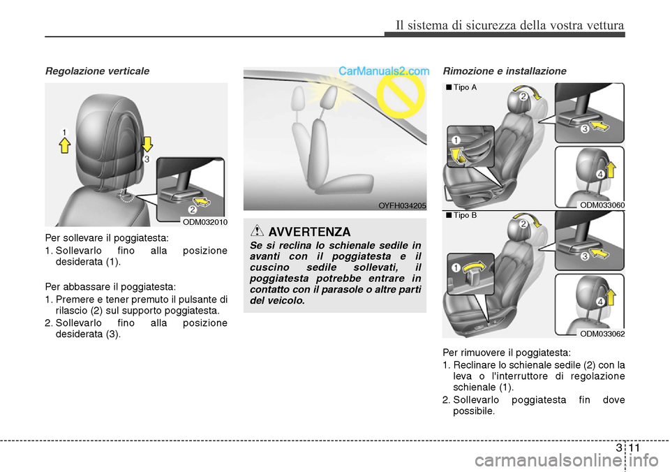 Hyundai Santa Fe 2016  Manuale del proprietario (in Italian) 311
Il sistema di sicurezza della vostra vettura
Regolazione verticale
Per sollevare il poggiatesta:
1. Sollevarlo fino alla posizione
desiderata (1).
Per abbassare il poggiatesta:
1. Premere e tener 
