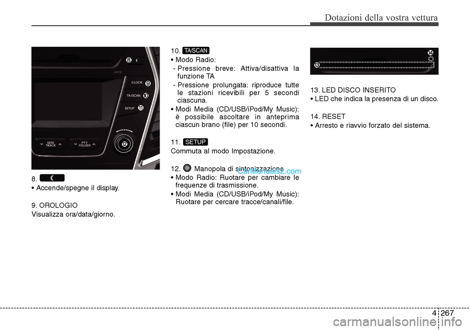 Hyundai Santa Fe 2016  Manuale del proprietario (in Italian) 4 267
Dotazioni della vostra vettura
8.
• Accende/spegne il display.
9. OROLOGIO
Visualizza ora/data/giorno.10.
• Modo Radio:
- Pressione breve: Attiva/disattiva la
funzione TA
- Pressione prolung