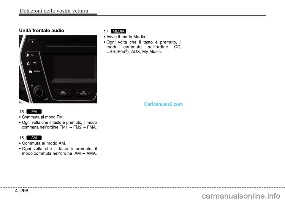 Hyundai Santa Fe 2016  Manuale del proprietario (in Italian) Dotazioni della vostra vettura
268 4
Unità frontale audio 
15.
• 
Commuta al modo FM.
• Ogni volta che il tasto è premuto, il modo
commuta nellordine FM1 ➟ FM2➟ FMA.
16.
• Commuta al modo