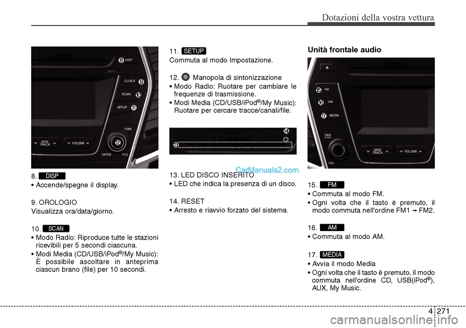 Hyundai Santa Fe 2016  Manuale del proprietario (in Italian) 4 271
Dotazioni della vostra vettura
8.
• Accende/spegne il display.
9. OROLOGIO
Visualizza ora/data/giorno.
10.
• Modo Radio: Riproduce tutte le stazioni
ricevibili per 5 secondi ciascuna.
• Mo