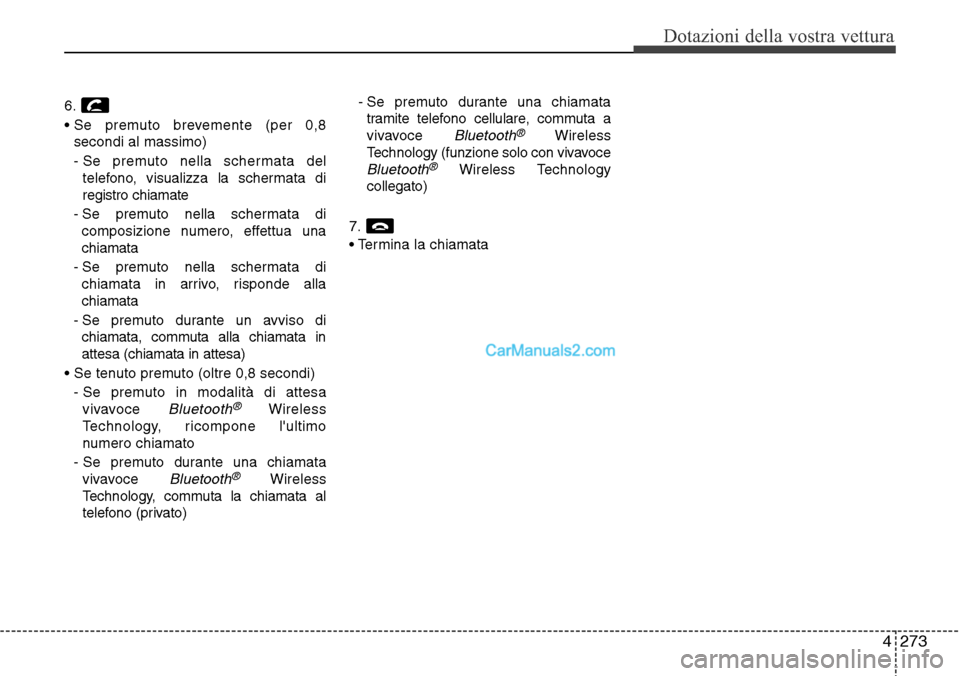 Hyundai Santa Fe 2016  Manuale del proprietario (in Italian) 4 273
Dotazioni della vostra vettura
6.
• Se premuto brevemente (per 0,8
secondi al massimo)
- Se premuto nella schermata del
telefono, visualizza la schermata di
registro chiamate
- Se premuto nell