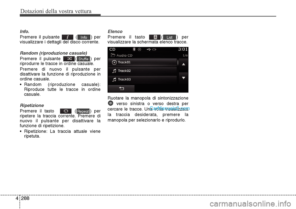 Hyundai Santa Fe 2016  Manuale del proprietario (in Italian) Dotazioni della vostra vettura
288 4
Info.
Premere il pulsante  ( ) per
visualizzare i dettagli del disco corrente.
Random (riproduzione casuale)
Premere il pulsante  ( ) per
riprodurre le tracce in o