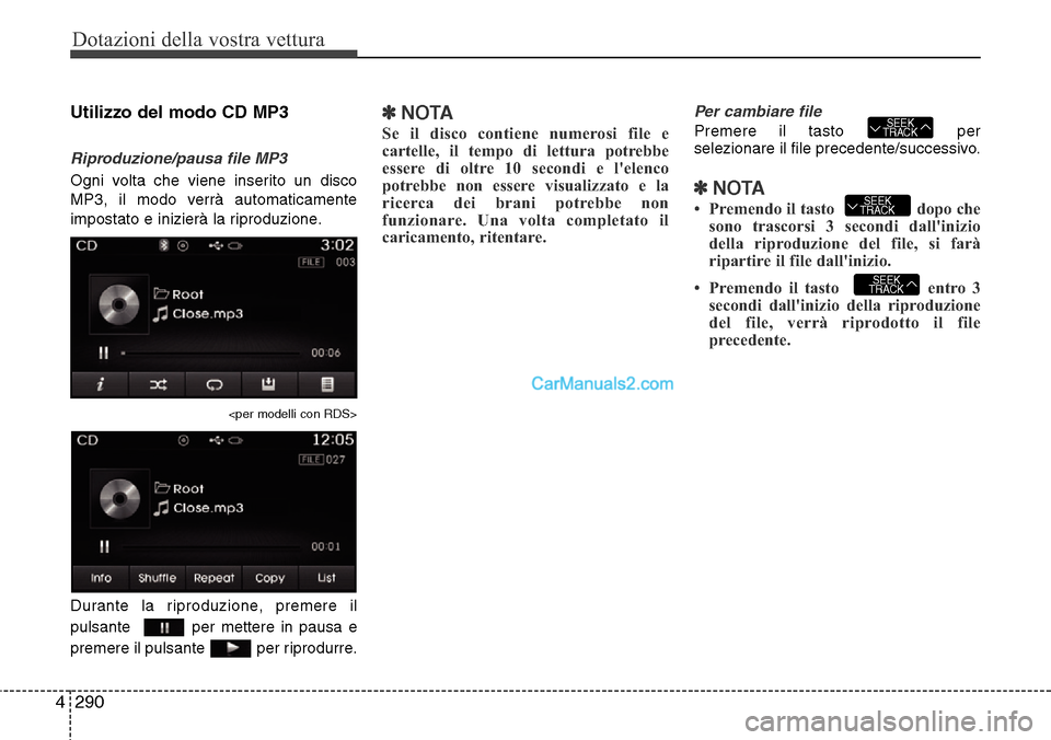 Hyundai Santa Fe 2016  Manuale del proprietario (in Italian) Dotazioni della vostra vettura
290 4
Utilizzo del modo CD MP3
Riproduzione/pausa file MP3
Ogni volta che viene inserito un disco
MP3, il modo verrà automaticamente
impostato e inizierà la riproduzio