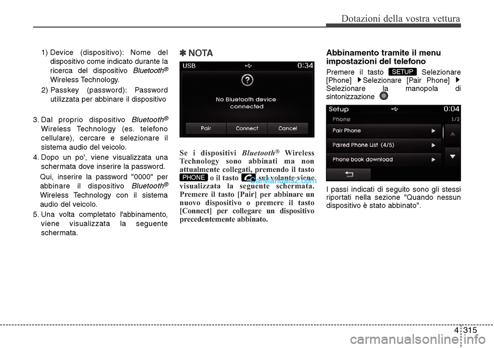 Hyundai Santa Fe 2016 Manuale del proprietario (in Italian) 4 315
Dotazioni della vostra vettura
1) Device (dispositivo): Nome del
dispositivo come indicato durante la
ricerca del dispositivo
Bluetooth®
Wireless Technology.
2) Passkey (password): Password
u Hyundai Santa Fe 2016 Manuale del proprietario (in Italian) 4 315
Dotazioni della vostra vettura
1) Device (dispositivo): Nome del
dispositivo come indicato durante la
ricerca del dispositivo
Bluetooth®
Wireless Technology.
2) Passkey (password): Password
u