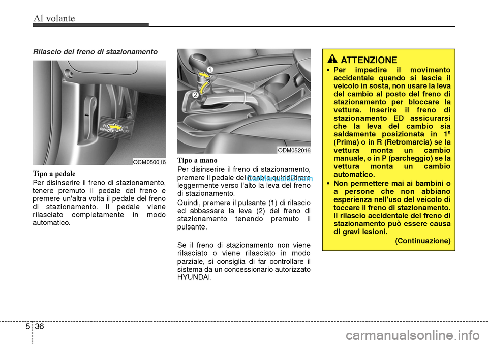 Hyundai Santa Fe 2016 Manuale del proprietario (in Italian) Al volante
36 5
Rilascio del freno di stazionamento
Tipo a pedale
Per disinserire il freno di stazionamento,
tenere premuto il pedale del freno e
premere unaltra volta il pedale del freno
di staziona Hyundai Santa Fe 2016 Manuale del proprietario (in Italian) Al volante
36 5
Rilascio del freno di stazionamento
Tipo a pedale
Per disinserire il freno di stazionamento,
tenere premuto il pedale del freno e
premere unaltra volta il pedale del freno
di staziona