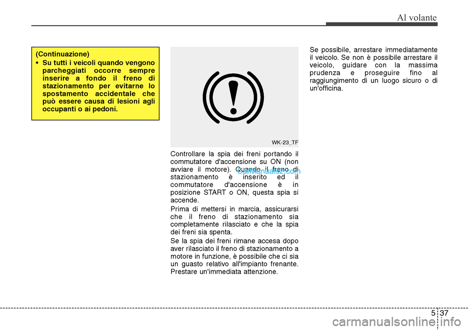 Hyundai Santa Fe 2016 Manuale del proprietario (in Italian) 537
Al volante
Controllare la spia dei freni portando il
commutatore daccensione su ON (non
avviare il motore). Quando il freno di
stazionamento è inserito ed il
commutatore daccensione è in
posiz Hyundai Santa Fe 2016 Manuale del proprietario (in Italian) 537
Al volante
Controllare la spia dei freni portando il
commutatore daccensione su ON (non
avviare il motore). Quando il freno di
stazionamento è inserito ed il
commutatore daccensione è in
posiz