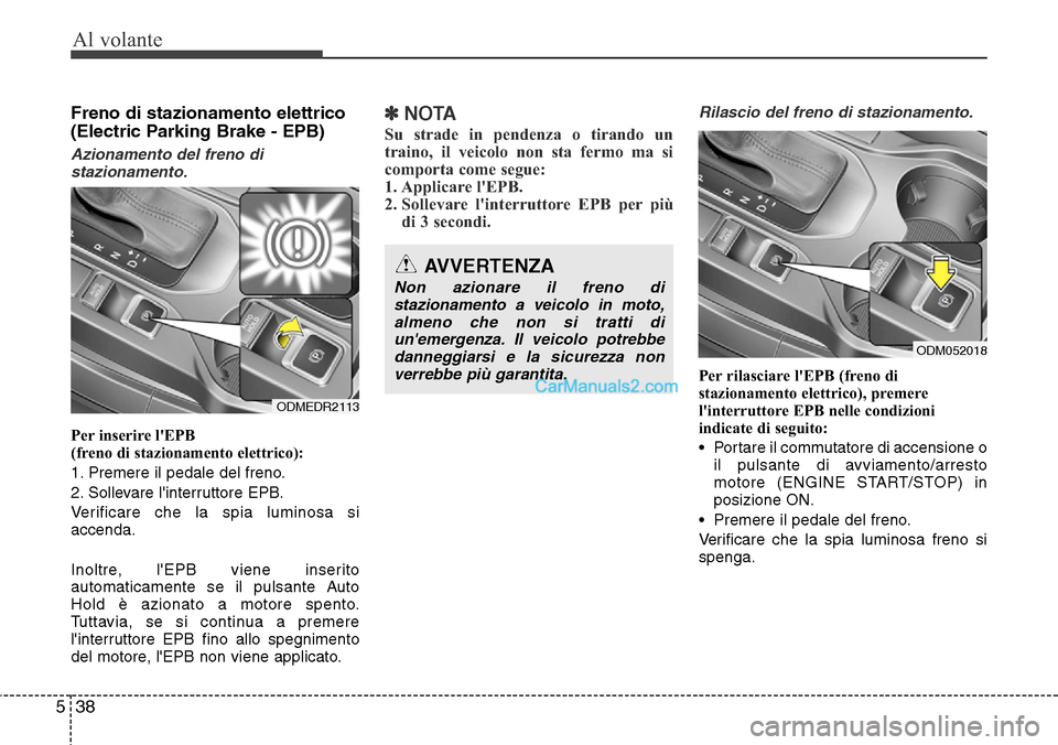 Hyundai Santa Fe 2016 Manuale del proprietario (in Italian) Al volante
38 5
Freno di stazionamento elettrico
(Electric Parking Brake - EPB)
Azionamento del freno di
stazionamento.
Per inserire lEPB
(freno di stazionamento elettrico):
1. Premere il pedale del Hyundai Santa Fe 2016 Manuale del proprietario (in Italian) Al volante
38 5
Freno di stazionamento elettrico
(Electric Parking Brake - EPB)
Azionamento del freno di
stazionamento.
Per inserire lEPB
(freno di stazionamento elettrico):
1. Premere il pedale del