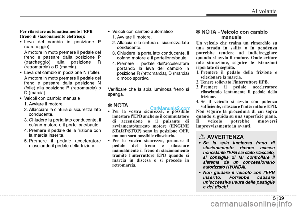 Hyundai Santa Fe 2016 Manuale del proprietario (in Italian) 539
Al volante
Per rilasciare automaticamente lEPB
(freno di stazionamento elettrico):
• Leva del cambio in posizione P
(parcheggio).
A motore in moto premere il pedale del
freno e passare dalla po Hyundai Santa Fe 2016 Manuale del proprietario (in Italian) 539
Al volante
Per rilasciare automaticamente lEPB
(freno di stazionamento elettrico):
• Leva del cambio in posizione P
(parcheggio).
A motore in moto premere il pedale del
freno e passare dalla po