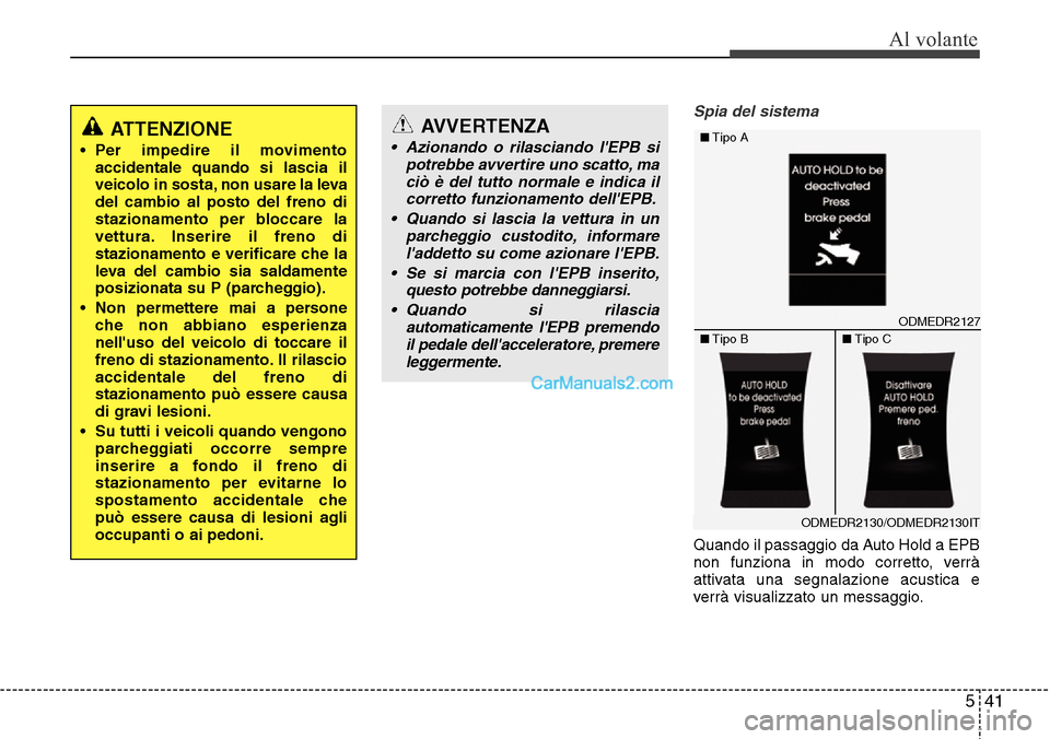 Hyundai Santa Fe 2016 Manuale del proprietario (in Italian) 541
Al volante
Spia del sistema
Quando il passaggio da Auto Hold a EPB
non funziona in modo corretto, verrà
attivata una segnalazione acustica e
verrà visualizzato un messaggio.
ATTENZIONE
• Per i Hyundai Santa Fe 2016 Manuale del proprietario (in Italian) 541
Al volante
Spia del sistema
Quando il passaggio da Auto Hold a EPB
non funziona in modo corretto, verrà
attivata una segnalazione acustica e
verrà visualizzato un messaggio.
ATTENZIONE
• Per i