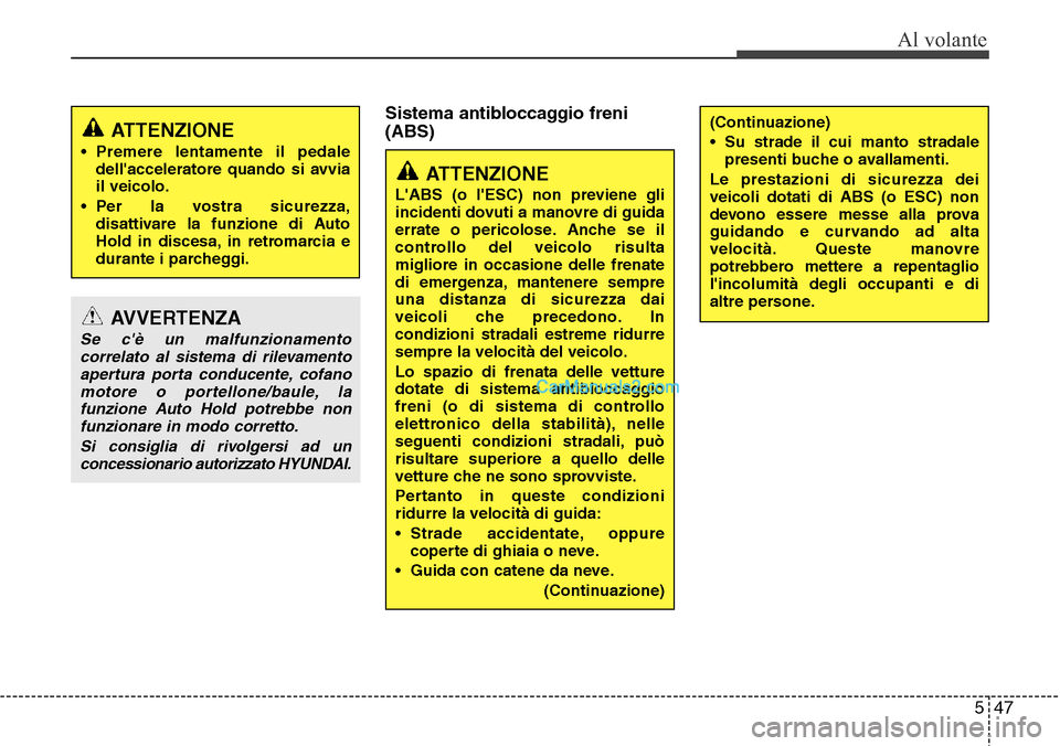 Hyundai Santa Fe 2016 Manuale del proprietario (in Italian) 547
Al volante
Sistema antibloccaggio freni
(ABS)
ATTENZIONE
• Premere lentamente il pedale
dellacceleratore quando si avvia
il veicolo.
• Per la vostra sicurezza,
disattivare la funzione di Auto Hyundai Santa Fe 2016 Manuale del proprietario (in Italian) 547
Al volante
Sistema antibloccaggio freni
(ABS)
ATTENZIONE
• Premere lentamente il pedale
dellacceleratore quando si avvia
il veicolo.
• Per la vostra sicurezza,
disattivare la funzione di Auto