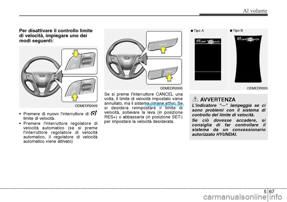 Hyundai Santa Fe 2016  Manuale del proprietario (in Italian) 567
Al volante
Per disattivare il controllo limite
di velocità, impiegare uno dei
modi seguenti:
• Premere di nuovo linterruttore di 
limite di velocità.
• Premere linterruttore regolatore di
