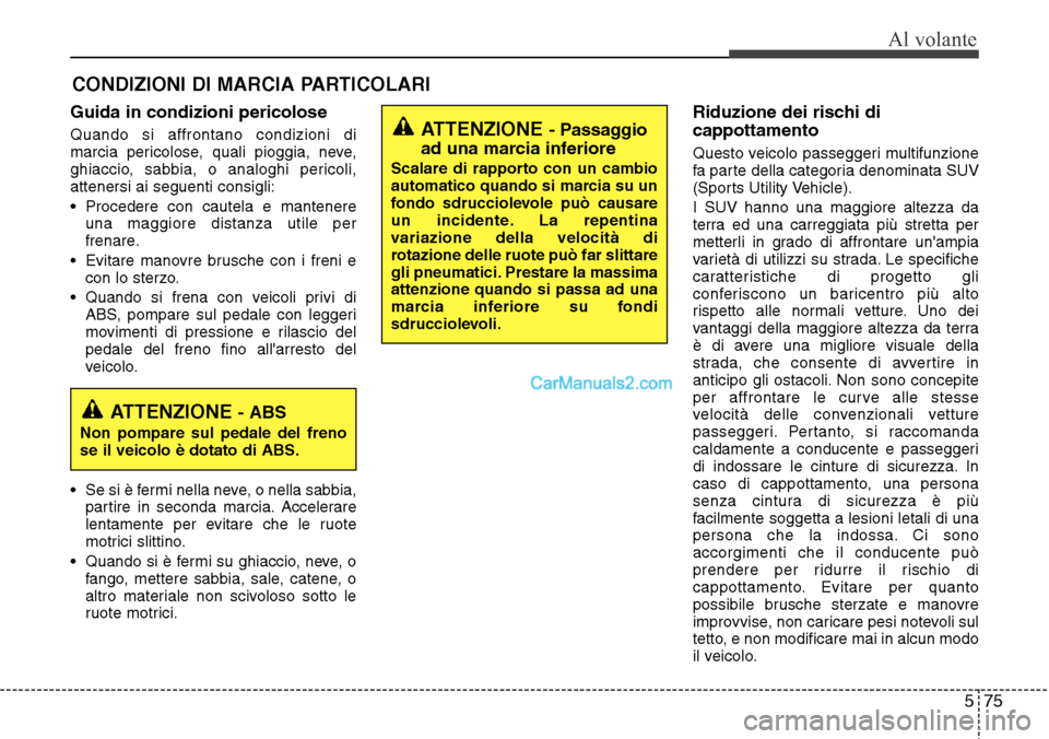 Hyundai Santa Fe 2016 Manuale del proprietario (in Italian) 575
Al volante
Guida in condizioni pericolose
Quando si affrontano condizioni di
marcia pericolose, quali pioggia, neve,
ghiaccio, sabbia, o analoghi pericoli,
attenersi ai seguenti consigli:
• Proc Hyundai Santa Fe 2016 Manuale del proprietario (in Italian) 575
Al volante
Guida in condizioni pericolose
Quando si affrontano condizioni di
marcia pericolose, quali pioggia, neve,
ghiaccio, sabbia, o analoghi pericoli,
attenersi ai seguenti consigli:
• Proc