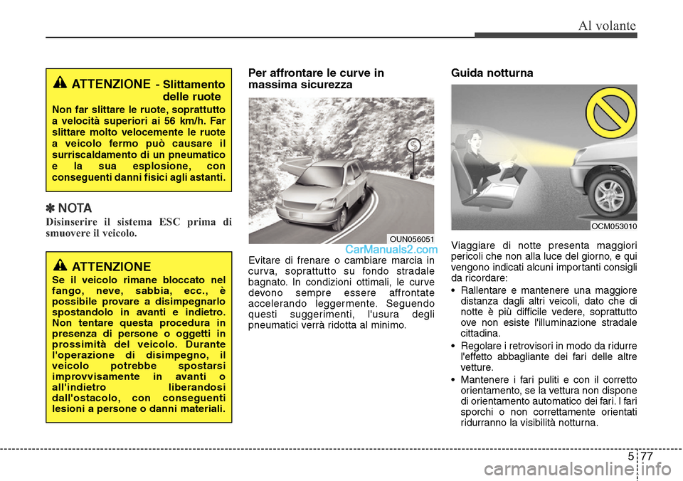 Hyundai Santa Fe 2016 Manuale del proprietario (in Italian) 577
Al volante
✽NOTA
Disinserire il sistema ESC prima di
smuovere il veicolo.
Per affrontare le curve in
massima sicurezza
Evitare di frenare o cambiare marcia in
curva, soprattutto su fondo stradal Hyundai Santa Fe 2016 Manuale del proprietario (in Italian) 577
Al volante
✽NOTA
Disinserire il sistema ESC prima di
smuovere il veicolo.
Per affrontare le curve in
massima sicurezza
Evitare di frenare o cambiare marcia in
curva, soprattutto su fondo stradal