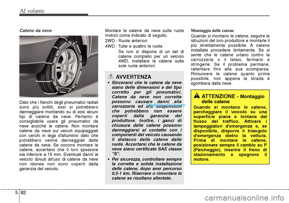 Hyundai Santa Fe 2016 Manuale del proprietario (in Italian) Al volante
82 5
Catene da neve
Dato che i fianchi degli pneumatici radiali
sono più sottili, essi si potrebbero
danneggiare montando su di essi alcuni
tipi di catene da neve. Pertanto è
consigliabil Hyundai Santa Fe 2016 Manuale del proprietario (in Italian) Al volante
82 5
Catene da neve
Dato che i fianchi degli pneumatici radiali
sono più sottili, essi si potrebbero
danneggiare montando su di essi alcuni
tipi di catene da neve. Pertanto è
consigliabil
