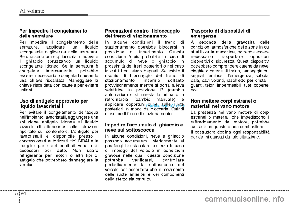 Hyundai Santa Fe 2016 Manuale del proprietario (in Italian) Al volante
84 5
Per impedire il congelamento
delle serrature
Per impedire il congelamento delle
serrature, applicare un liquido
scongelante o glicerina nella serratura.
Se una serratura è ghiacciata, Hyundai Santa Fe 2016 Manuale del proprietario (in Italian) Al volante
84 5
Per impedire il congelamento
delle serrature
Per impedire il congelamento delle
serrature, applicare un liquido
scongelante o glicerina nella serratura.
Se una serratura è ghiacciata,