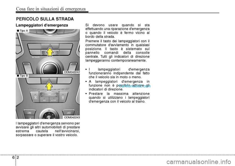 Hyundai Santa Fe 2016  Manuale del proprietario (in Italian) Cosa fare in situazioni di emergenza
2 6
PERICOLO SULLA STRADA
Lampeggiatori demergenza
I lampeggiatori demergenza servono per
avvisare gli altri automobilisti di prestare
estrema cautela nellavvic