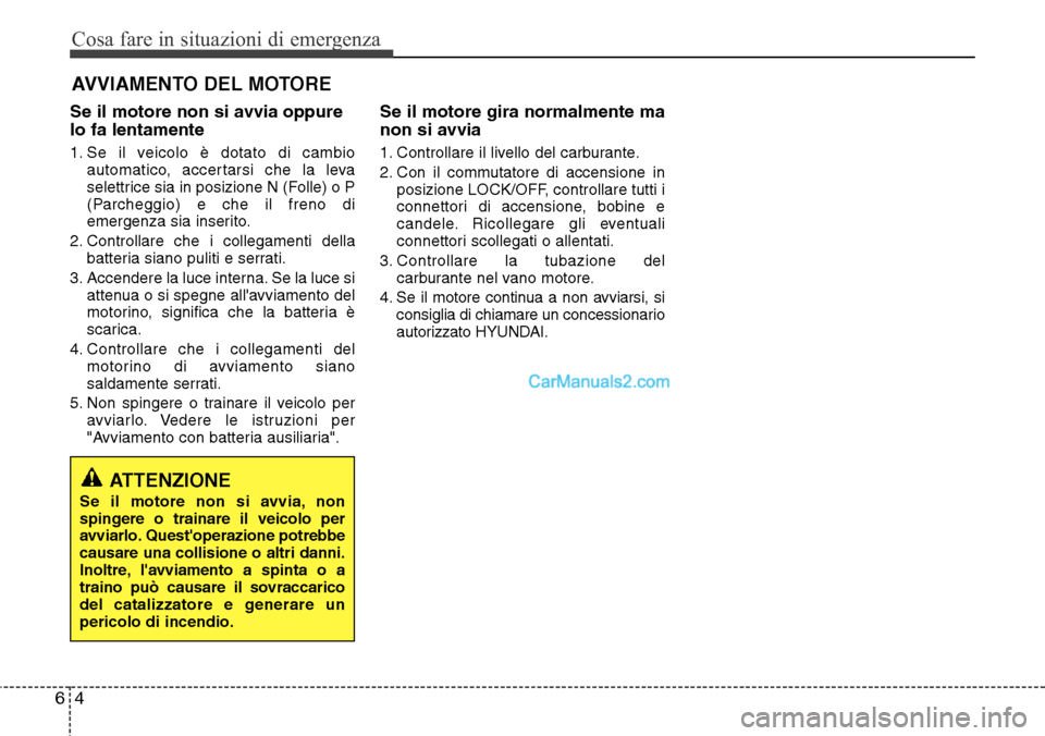 Hyundai Santa Fe 2016 Manuale del proprietario (in Italian) Cosa fare in situazioni di emergenza
4 6
AVVIAMENTO DEL MOTORE
Se il motore non si avvia oppure
lo fa lentamente
1. Se il veicolo è dotato di cambio
automatico, accertarsi che la leva
selettrice sia Hyundai Santa Fe 2016 Manuale del proprietario (in Italian) Cosa fare in situazioni di emergenza
4 6
AVVIAMENTO DEL MOTORE
Se il motore non si avvia oppure
lo fa lentamente
1. Se il veicolo è dotato di cambio
automatico, accertarsi che la leva
selettrice sia