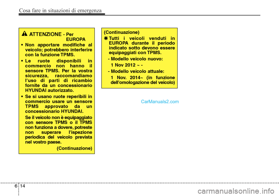 Hyundai Santa Fe 2016  Manuale del proprietario (in Italian) Cosa fare in situazioni di emergenza
14 6
ATTENZIONE- Per
EUROPA
• Non apportare modifiche al
veicolo; potrebbero interferire
con la funzione TPMS.
• Le ruote disponibili in
commercio non hanno il