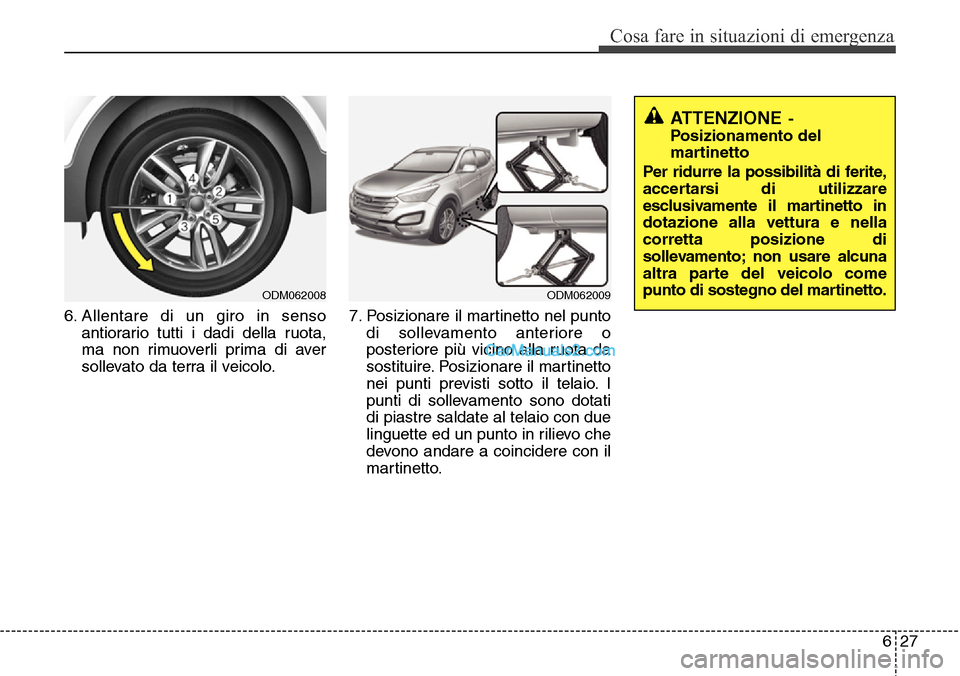 Hyundai Santa Fe 2016  Manuale del proprietario (in Italian) 627
Cosa fare in situazioni di emergenza
6. Allentare di un giro in senso
antiorario tutti i dadi della ruota,
ma non rimuoverli prima di aver
sollevato da terra il veicolo.7. Posizionare il martinett