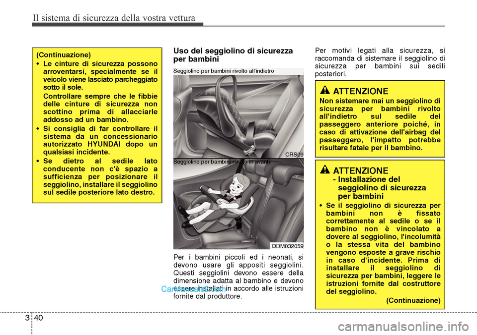 Hyundai Santa Fe 2016 Manuale del proprietario (in Italian) Il sistema di sicurezza della vostra vettura
40 3
Uso del seggiolino di sicurezza
per bambini
Per i bambini piccoli ed i neonati, si
devono usare gli appositi seggiolini.
Questi seggiolini devono esse Hyundai Santa Fe 2016 Manuale del proprietario (in Italian) Il sistema di sicurezza della vostra vettura
40 3
Uso del seggiolino di sicurezza
per bambini
Per i bambini piccoli ed i neonati, si
devono usare gli appositi seggiolini.
Questi seggiolini devono esse