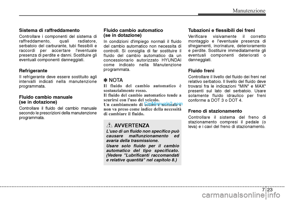 Hyundai Santa Fe 2016 Manuale del proprietario (in Italian) 723
Manutenzione
Sistema di raffreddamento
Controllare i componenti del sistema di
raffreddamento, quali radiatore,
serbatoio del carburante, tubi flessibili e
raccordi per accertare leventuale
prese Hyundai Santa Fe 2016 Manuale del proprietario (in Italian) 723
Manutenzione
Sistema di raffreddamento
Controllare i componenti del sistema di
raffreddamento, quali radiatore,
serbatoio del carburante, tubi flessibili e
raccordi per accertare leventuale
prese