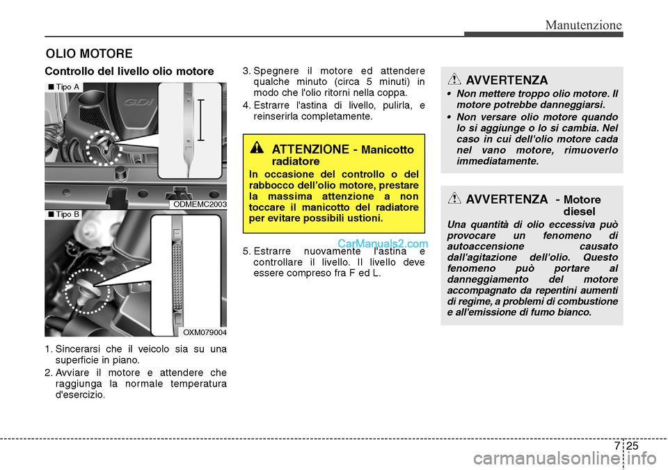 Hyundai Santa Fe 2016 Manuale del proprietario (in Italian) 725
Manutenzione
OLIO MOTORE
Controllo del livello olio motore
1. Sincerarsi che il veicolo sia su una
superficie in piano.
2. Avviare il motore e attendere che
raggiunga la normale temperatura
des Hyundai Santa Fe 2016 Manuale del proprietario (in Italian) 725
Manutenzione
OLIO MOTORE
Controllo del livello olio motore
1. Sincerarsi che il veicolo sia su una
superficie in piano.
2. Avviare il motore e attendere che
raggiunga la normale temperatura
des