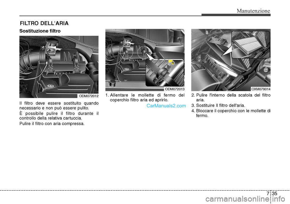 Hyundai Santa Fe 2016  Manuale del proprietario (in Italian) 735
Manutenzione
FILTRO DELLARIA
Sostituzione filtro
Il filtro deve essere sostituito quando
necessario e non può essere pulito.
È possibile pulire il filtro durante il
controllo della relativa car