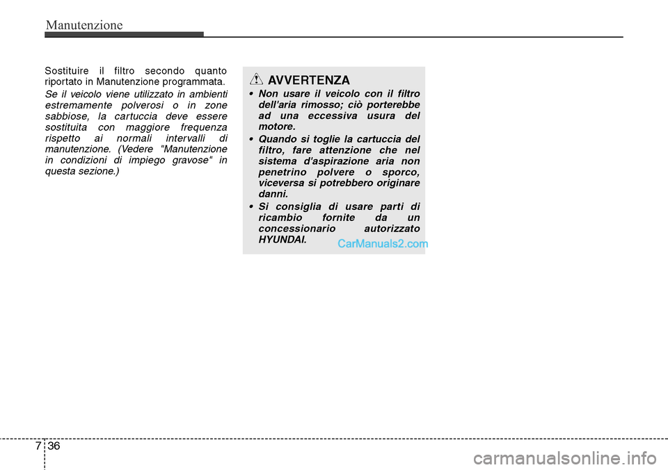 Hyundai Santa Fe 2016  Manuale del proprietario (in Italian) Manutenzione
36 7
Sostituire il filtro secondo quanto
riportato in Manutenzione programmata.
Se il veicolo viene utilizzato in ambienti
estremamente polverosi o in zone
sabbiose, la cartuccia deve ess