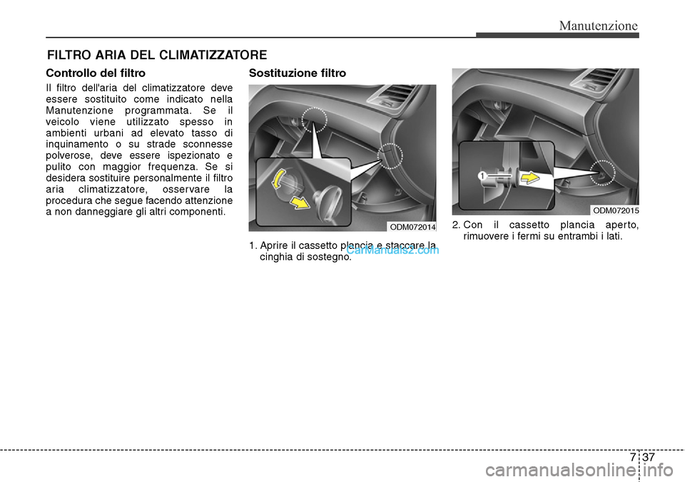 Hyundai Santa Fe 2016  Manuale del proprietario (in Italian) 737
Manutenzione
FILTRO ARIA DEL CLIMATIZZATORE
Controllo del filtro
Il filtro dellaria del climatizzatore deve
essere sostituito come indicato nella
Manutenzione programmata. Se il
veicolo viene uti