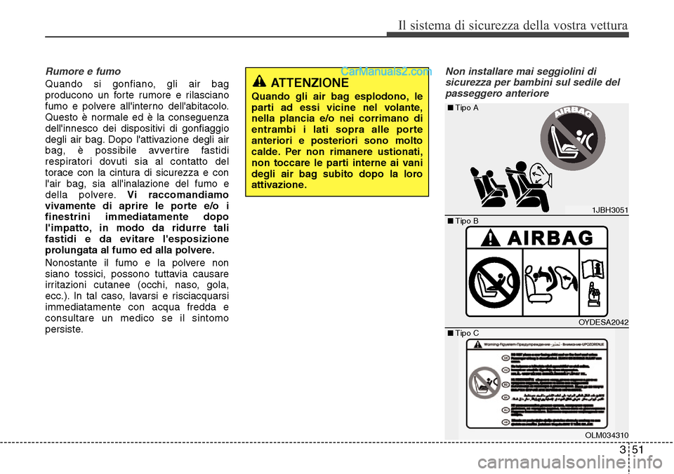 Hyundai Santa Fe 2016 Manuale del proprietario (in Italian) 351
Il sistema di sicurezza della vostra vettura
Rumore e fumo
Quando si gonfiano, gli air bag
producono un forte rumore e rilasciano
fumo e polvere allinterno dellabitacolo.
Questo è normale ed è Hyundai Santa Fe 2016 Manuale del proprietario (in Italian) 351
Il sistema di sicurezza della vostra vettura
Rumore e fumo
Quando si gonfiano, gli air bag
producono un forte rumore e rilasciano
fumo e polvere allinterno dellabitacolo.
Questo è normale ed è