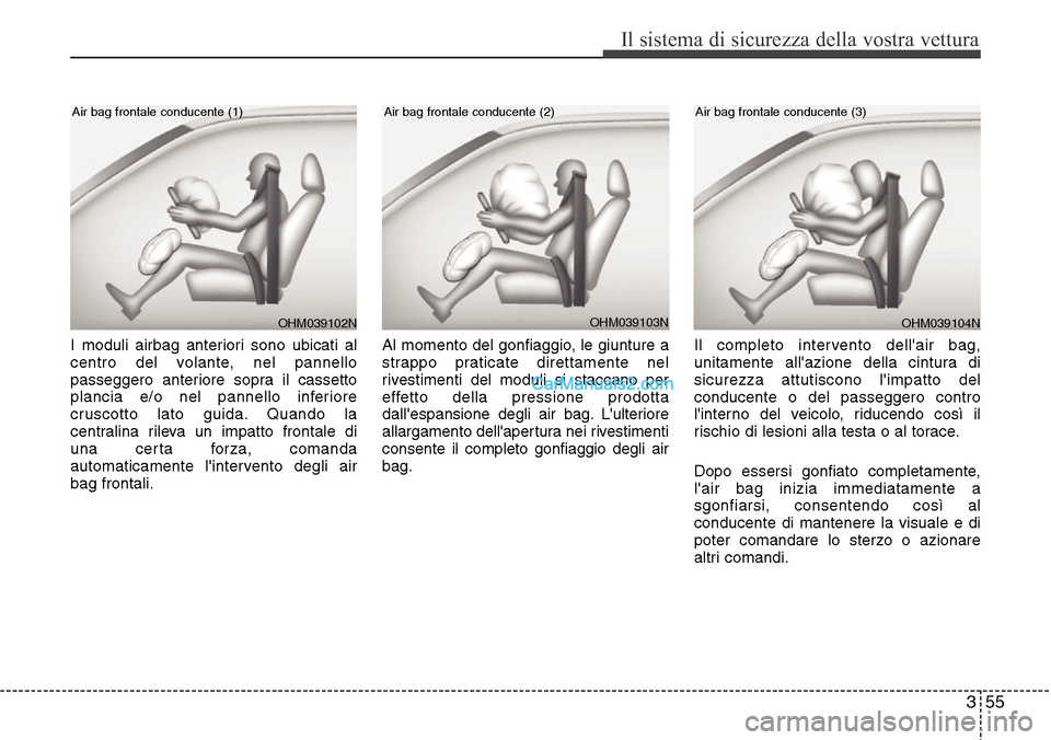 Hyundai Santa Fe 2016 Manuale del proprietario (in Italian) 355
Il sistema di sicurezza della vostra vettura
I moduli airbag anteriori sono ubicati al
centro del volante, nel pannello
passeggero anteriore sopra il cassetto
plancia e/o nel pannello inferiore
cr Hyundai Santa Fe 2016 Manuale del proprietario (in Italian) 355
Il sistema di sicurezza della vostra vettura
I moduli airbag anteriori sono ubicati al
centro del volante, nel pannello
passeggero anteriore sopra il cassetto
plancia e/o nel pannello inferiore
cr
