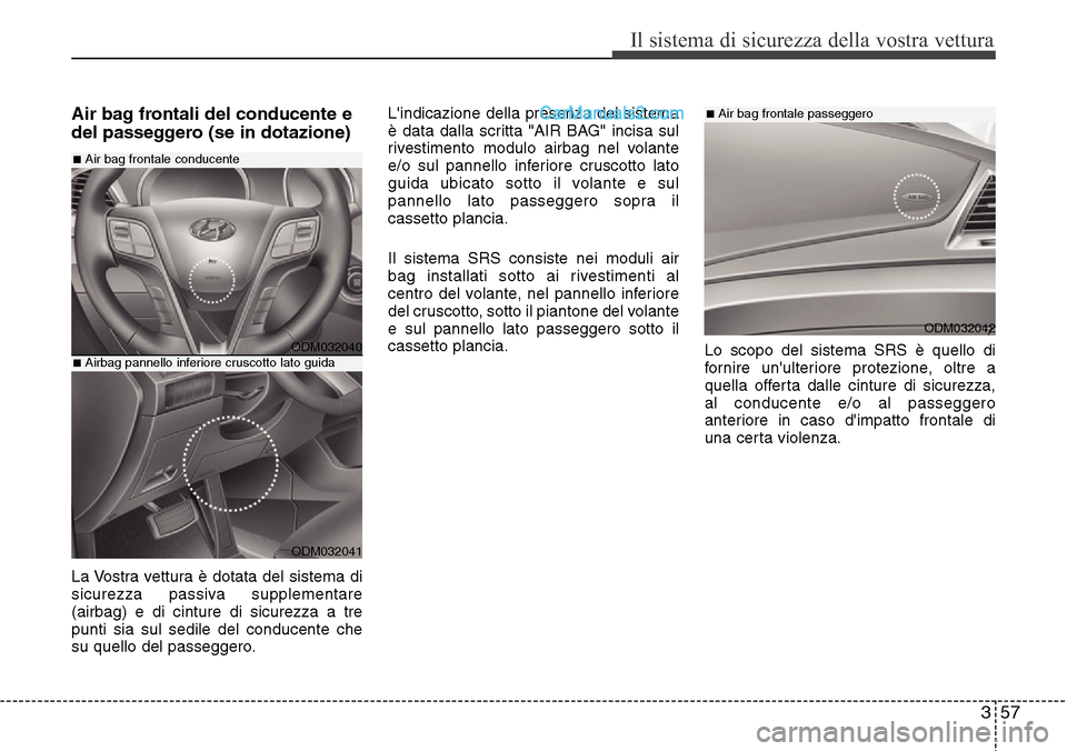 Hyundai Santa Fe 2016 Manuale del proprietario (in Italian) 357
Il sistema di sicurezza della vostra vettura
Air bag frontali del conducente e
del passeggero (se in dotazione)
La Vostra vettura è dotata del sistema di
sicurezza passiva supplementare
(airbag) Hyundai Santa Fe 2016 Manuale del proprietario (in Italian) 357
Il sistema di sicurezza della vostra vettura
Air bag frontali del conducente e
del passeggero (se in dotazione)
La Vostra vettura è dotata del sistema di
sicurezza passiva supplementare
(airbag)