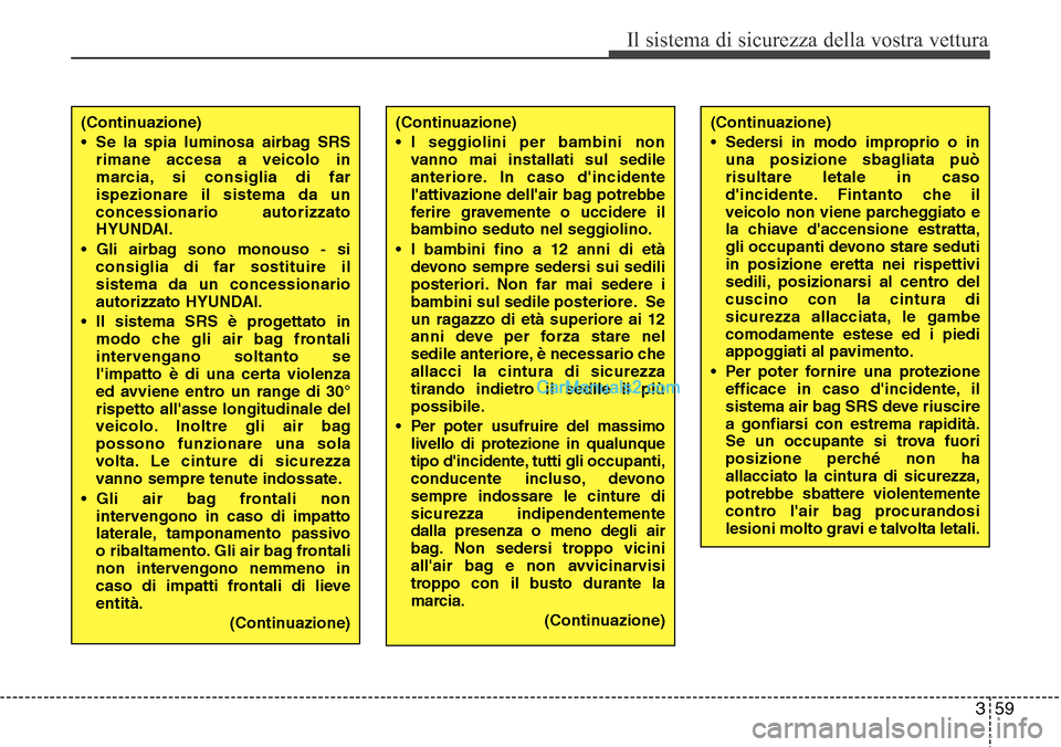 Hyundai Santa Fe 2016 Manuale del proprietario (in Italian) 359
Il sistema di sicurezza della vostra vettura
(Continuazione)
• Se la spia luminosa airbag SRS
rimane accesa a veicolo in
marcia, si consiglia di far
ispezionare il sistema da un
concessionario a Hyundai Santa Fe 2016 Manuale del proprietario (in Italian) 359
Il sistema di sicurezza della vostra vettura
(Continuazione)
• Se la spia luminosa airbag SRS
rimane accesa a veicolo in
marcia, si consiglia di far
ispezionare il sistema da un
concessionario a