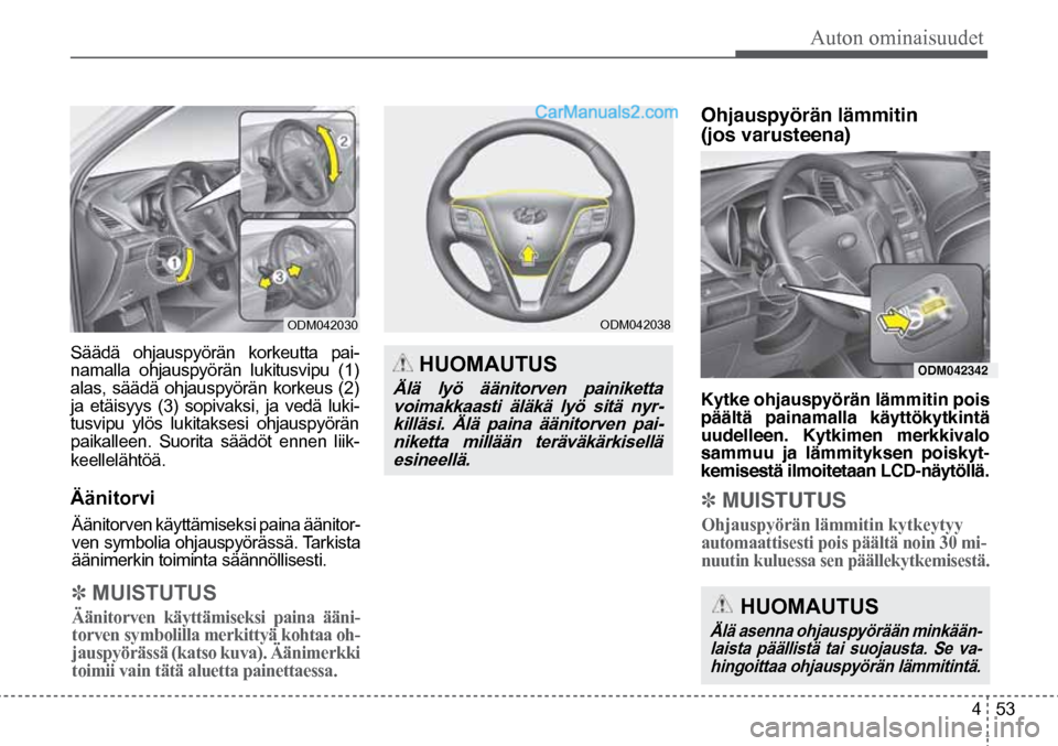 Hyundai Santa Fe 2016  Omistajan Käsikirja (in Finnish) Auton ominaisuudet  
4  53
ODM042030  
 HUOMAUTUS 
Älä lyö äänitorven painiketta 
voimakkaasti äläkä lyö sitä nyr-killäsi. Älä paina äänitorven pai-niketta millään teräväkärkisell