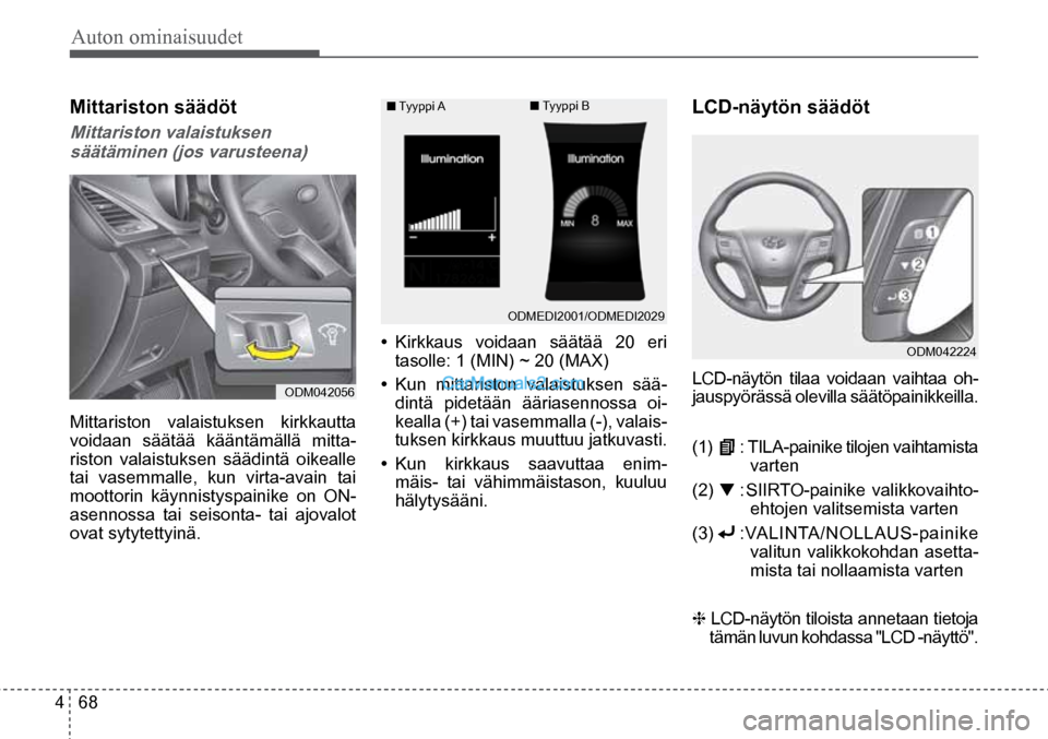 Hyundai Santa Fe 2016  Omistajan Käsikirja (in Finnish) Auton ominaisuudet 
4  68
■  Tyyppi  A   ■ Tyyppi B 
ODMEDI2001/ODMEDI2029  
ODM042056  
ODM042224  
Mittariston säädöt 
Mittariston valaistuksen  säätäminen (jos varusteena)  
Mittariston v