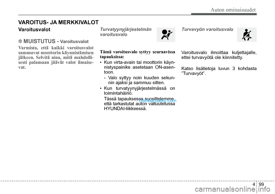 Hyundai Santa Fe 2016  Omistajan Käsikirja (in Finnish) Auton ominaisuudet  
4  99
Varoitusvalot
✽  MUISTUTUS - Varoitusvalot
Varmista, että kaikki varoitusvalot 
sammuvat moottorin käynnistämisen 
jälkeen. Selvitä aina, mitä mahdolli-
sesti palama